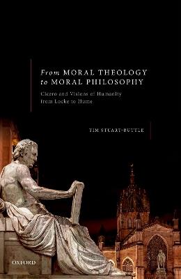 From Moral Theology to Moral Philosophy: Cicero and Visions of Humanity from Locke to Hume - Tim Stuart-Buttle - cover