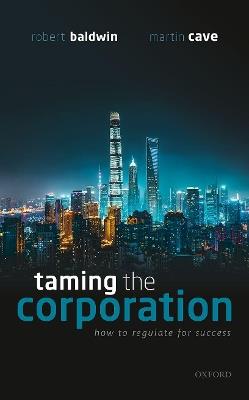 Taming the Corporation: How to Regulate for Success - Robert Baldwin,Martin Cave - cover
