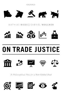On Trade Justice: A Philosophical Plea for a New Global Deal - Mathias Risse,Gabriel Wollner - cover