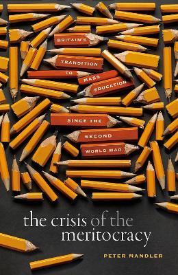 The Crisis of the Meritocracy: Britain's Transition to Mass Education since the Second World War - Peter Mandler - cover
