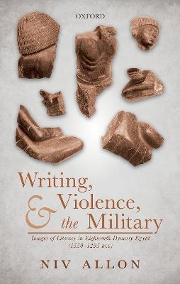 Writing, Violence, and the Military: Images of Literacy in Eighteenth Dynasty Egypt (1550-1295 BCE) - Niv Allon - cover