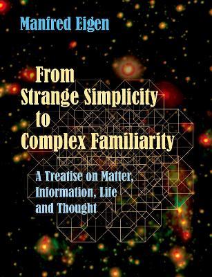 From Strange Simplicity to Complex Familiarity: A Treatise on Matter, Information, Life and Thought - Manfred Eigen - cover