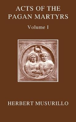 The Acts of the Pagan Martyrs, Volume I: ACTA ALEXANDRINORUM - cover