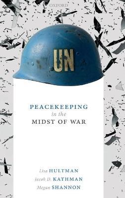 Peacekeeping in the Midst of War - Lisa Hultman,Jacob D. Kathman,Megan Shannon - cover