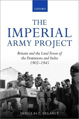 The Imperial Army Project: Britain and the Land Forces of the Dominions and India, 1902-1945 - Douglas E. Delaney - cover