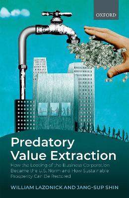 Predatory Value Extraction: How the Looting of the Business Corporation Became the US Norm and How Sustainable Prosperity Can Be Restored - William Lazonick,Jang-Sup Shin - cover