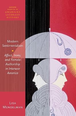 Modern Sentimentalism: Affect, Irony, and Female Authorship in Interwar America - Lisa Mendelman - cover