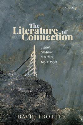 The Literature of Connection: Signal, Medium, Interface, 1850-1950 - David Trotter - cover