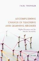 Accomplishing Change in Teaching and Learning Regimes: Higher Education and the Practice Sensibility - Paul Trowler - cover