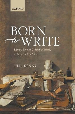 Born to Write: Literary Families and Social Hierarchy in Early Modern France - Neil Kenny - cover