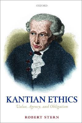 Kantian Ethics: Value, Agency, and Obligation - Robert Stern - cover