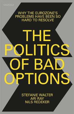 The Politics of Bad Options: Why the Eurozone's Problems Have Been So Hard to Resolve - Stefanie Walter,Ari Ray,Nils Redeker - cover