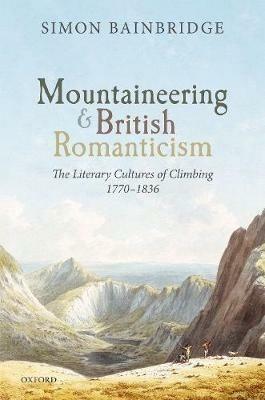 Mountaineering and British Romanticism: The Literary Cultures of Climbing, 1770-1836 - Simon Bainbridge - cover