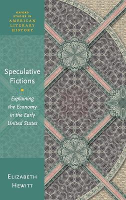 Speculative Fictions: Explaining the Economy in the Early United States - Elizabeth Hewitt - cover