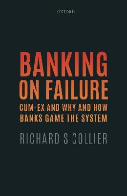 Banking on Failure: Cum-Ex and Why and How Banks Game the System - Richard S Collier - cover