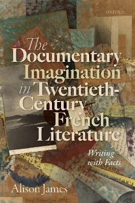 The Documentary Imagination in Twentieth-Century French Literature: Writing with Facts - Alison James - cover