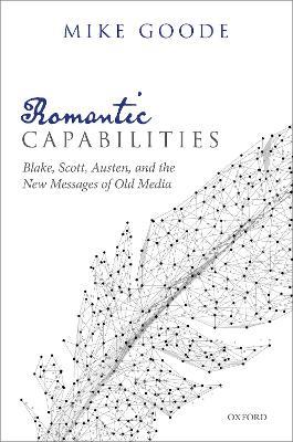 Romantic Capabilities: Blake, Scott, Austen, and the New Messages of Old Media - Mike Goode - cover