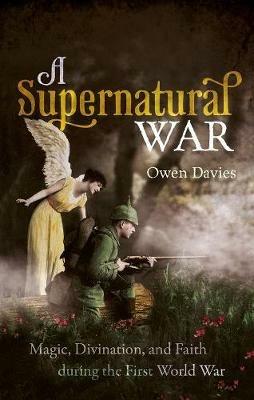A Supernatural War: Magic, Divination, and Faith during the First World War - Owen Davies - cover