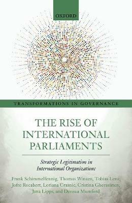 The Rise of International Parliaments: Strategic Legitimation in International Organizations - Frank Schimmelfennig,Thomas Winzen,Tobias Lenz - cover