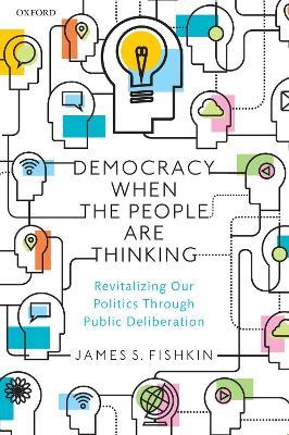 Democracy When the People Are Thinking: Revitalizing Our Politics Through Public Deliberation - James S. Fishkin - cover