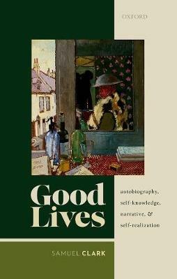 Good Lives: Autobiography, Self-Knowledge, Narrative, and Self-Realization - Samuel Clark - cover