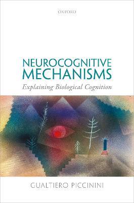 Neurocognitive Mechanisms: Explaining Biological Cognition - Gualtiero Piccinini - cover