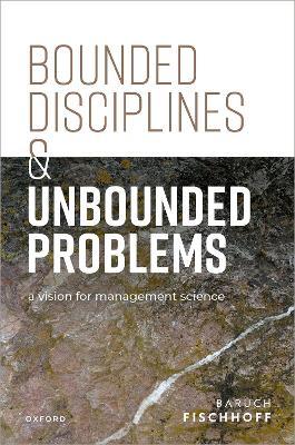 Bounded Disciplines and Unbounded Problems: A Vision for Management Science - Baruch Fischhoff - cover