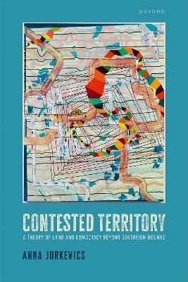 Contested Territory: A Theory of Land and Democracy beyond Sovereign Bounds - Anna Jurkevics - cover