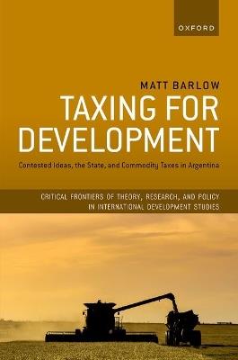 Taxing for Development: Contested Ideas, the State, and Commodity Taxes in Argentina - Matt Barlow - cover