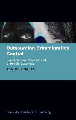 Outsourcing Crimmigration Control: Digital Borders, the IOM, and Biometric Statehood - Samuel Singler - cover