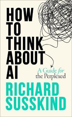 How To Think About AI: A Guide For The Perplexed - Richard Susskind - cover