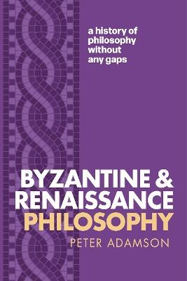 Byzantine and Renaissance Philosophy: A History of Philosophy Without Any Gaps, Volume 6 - Peter Adamson - cover