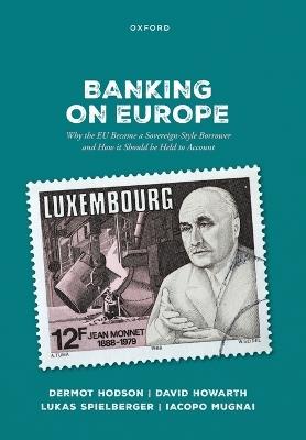 Banking on Europe: Why the EU Became a Sovereign-Style Borrower and How it Should be Held to Account - Dermot Hodson,David Howarth,Lukas Spielberger - cover
