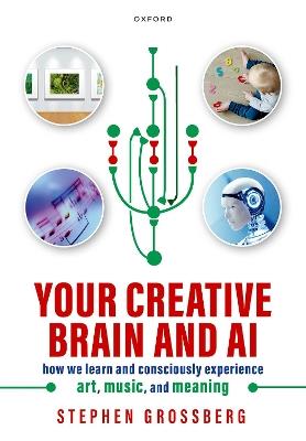 Your Creative Brain and AI: How We Learn and Consciously Experience Art, Music, and Meaning - Stephen Grossberg - cover