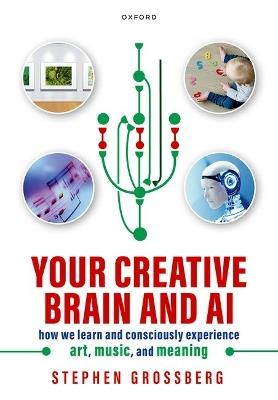 Your Creative Brain and AI: How We Learn and Consciously Experience Art, Music, and Meaning - Stephen Grossberg - cover
