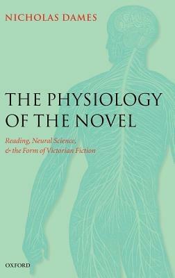 The Physiology of the Novel: Reading, Neural Science, and the Form of Victorian Fiction - Nicholas Dames - cover