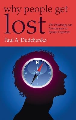 Why People Get Lost: The Psychology and Neuroscience of Spatial Cognition - Paul Dudchenko - cover