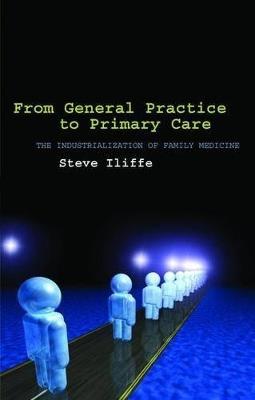 From General Practice to Primary Care: The industrialization of family medicine - Steve Iliffe - cover