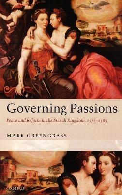 Governing Passions: Peace and Reform in the French Kingdom, 1576-1585 - Mark Greengrass - cover
