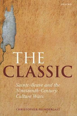 The Classic: Sainte-Beuve and the Nineteenth-Century Culture Wars - Christopher Prendergast - cover