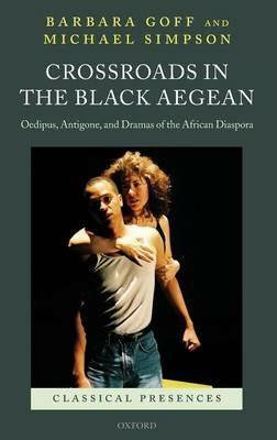Crossroads in the Black Aegean: Oedipus, Antigone, and Dramas of the African Diaspora - Barbara Goff,Michael Simpson - cover