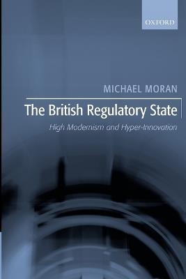 The British Regulatory State: High Modernism and Hyper-Innovation - Michael Moran - cover
