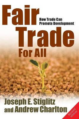 Fair Trade For All: How Trade Can Promote Development - Joseph E. Stiglitz,Andrew Charlton - cover