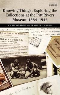 Knowing Things: Exploring the Collections at the Pitt Rivers Museum 1884-1945 - Chris Gosden,Frances Larson - cover