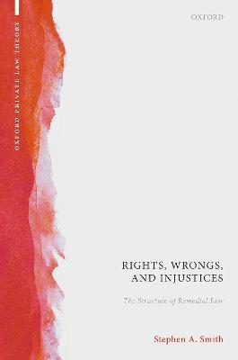 Rights, Wrongs, and Injustices: The Structure of Remedial Law - Stephen A. Smith - cover