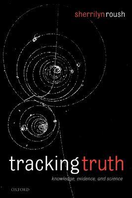 Tracking Truth: Knowledge, Evidence, and Science - Sherrilyn Roush - cover
