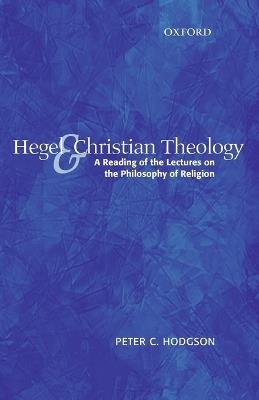 Hegel and Christian Theology: A Reading of the Lectures on the Philosophy of Religion - Peter C. Hodgson - cover