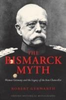 The Bismarck Myth: Weimar Germany and the Legacy of the Iron Chancellor - Robert Gerwarth - cover