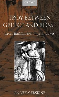 Troy Between Greece and Rome: Local Tradition and Imperial Power - Andrew Erskine - cover
