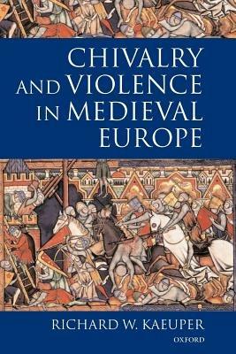 Chivalry and Violence in Medieval Europe - Richard Kaeuper - cover